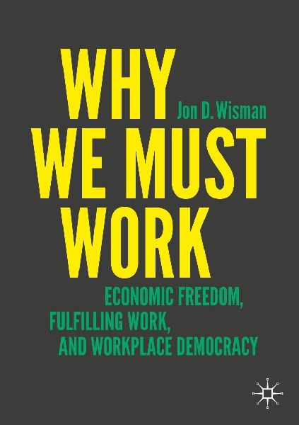 Why We Must Work: Economic Freedom, Fulfilling Work, and Workplace Democracy