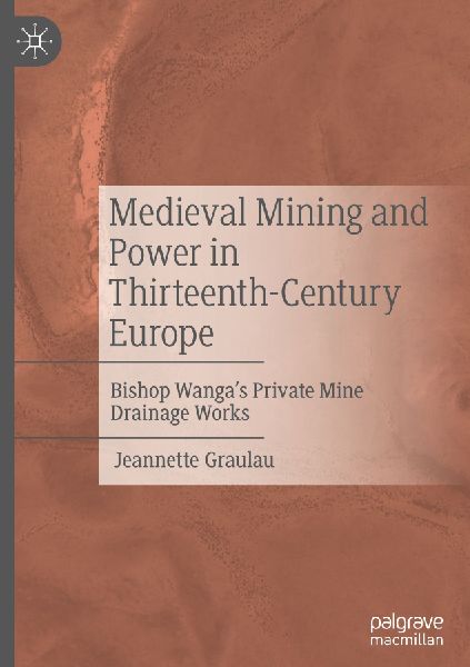 Medieval Mining and Power in Thirteenth-Century Europe: Bishop Wangas Private Mine Drainage Works