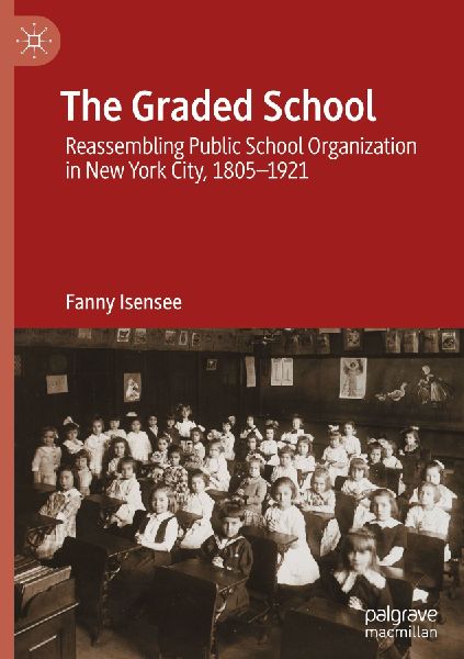 The Graded School: Reassembling Public School Organization in New York City, 1805-1921