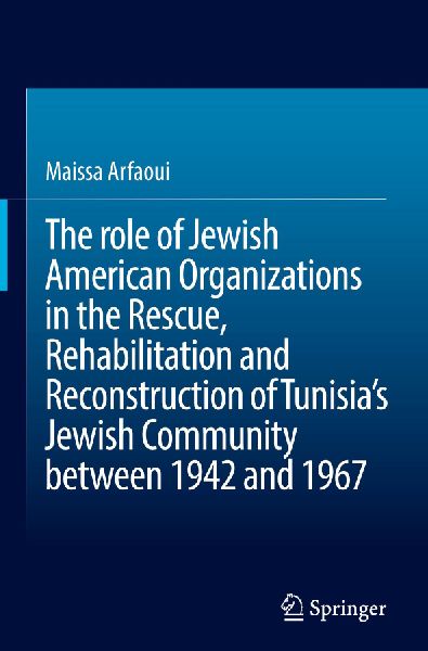 The role of Jewish American Organizations in the Rescue, Rehabilitation and Reconstruction of Tunisias Jewish Community between 1942 and 1967