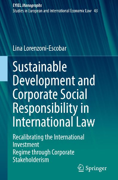 Sustainable Development and Corporate Social Responsibility in International Law: Recalibrating the International Investment Regime through Corporate Stakeholderism