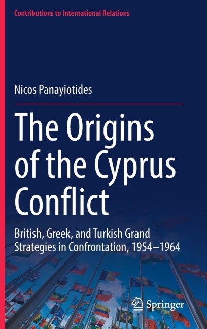 The Origins of the Cyprus Conflict: British, Greek, and Turkish Grand Strategies in Confrontation, 1954-1964