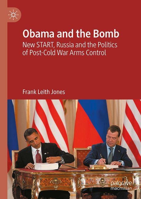 Obama and the Bomb: New START, Russia and the Politics of Post-Cold War Arms Control