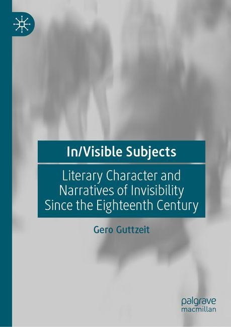 In/Visible Subjects: Literary Character and Narratives of Invisibility Since the Eighteenth Century