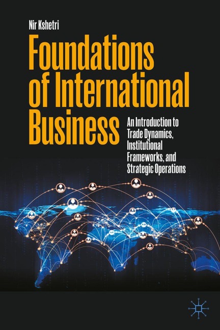Foundations of International Business: An Introduction to Trade Dynamics, Institutional Frameworks, and Strategic Operations