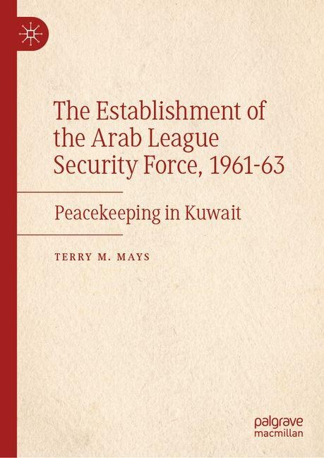 The Establishment of the Arab League Security Force, 1961-63: Peacekeeping in Kuwait