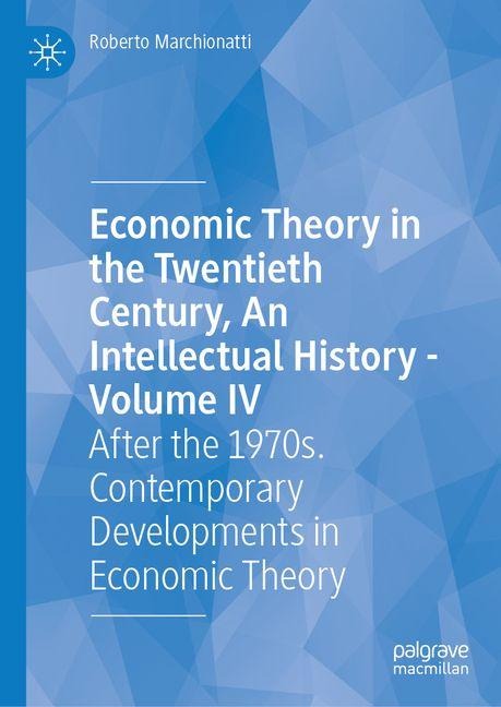 Economic Theory in the Twentieth Century, An Intellectual History-Volume IV: Mid-1970s-Early 2000s. Economic Theory in the Age of Globalization