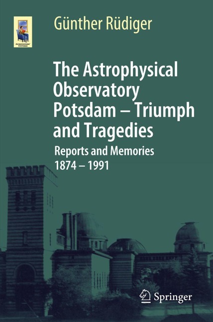 The Astrophysical Observatory Potsdam - Triumph and Tragedies: Reports and Memories 1874 - 1991