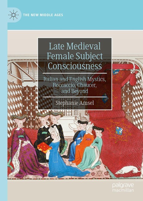 Late Medieval Female Subject Consciousness: Italian and English Mystics, Boccaccio, Chaucer, and Beyond