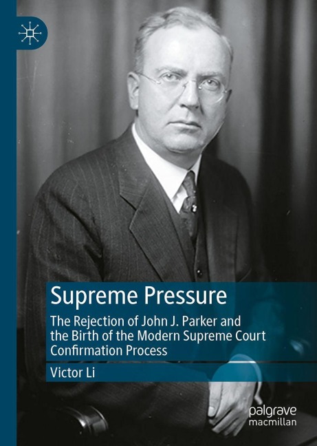 Supreme Pressure: The Rejection of John J. Parker and the Birth of the Modern Supreme Court Confirmation Process