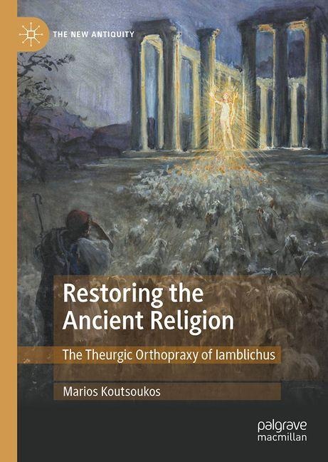 Restoring the Ancient Religion: The Theurgic Orthopraxy of Iamblichus