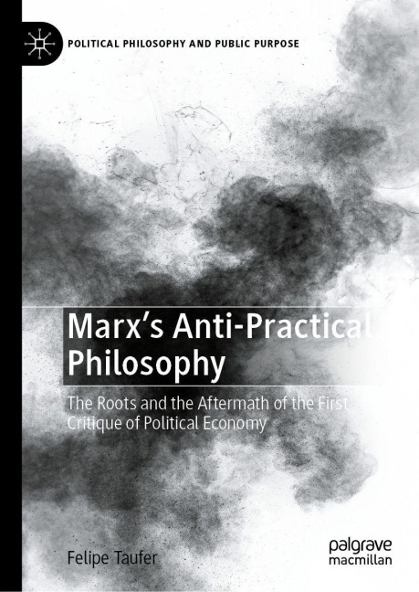 Marxs Anti-Practical Philosophy: The Roots and the Aftermath of the First Critique of Political Economy