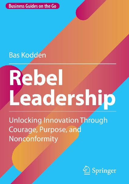 Rebel Leadership: Unlocking Innovation Through Courage, Purpose, and Nonconformity