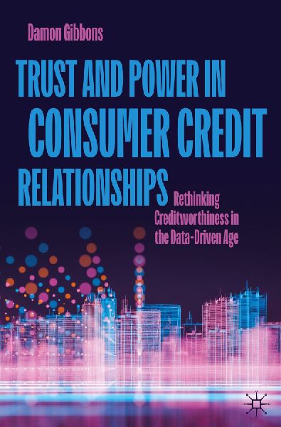 Trust and Power in Consumer Credit Relationships: Rethinking Creditworthiness in the Data¿Driven Age