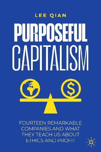 Purposeful Capitalism: Fourteen Remarkable Companies and What They Teach Us About Ethics and Profit