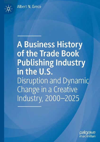 A Business History of the Trade Book Publishing Industry in the U.S.: Disruption and Dynamic Change in a Creative Industry, 2000-2025