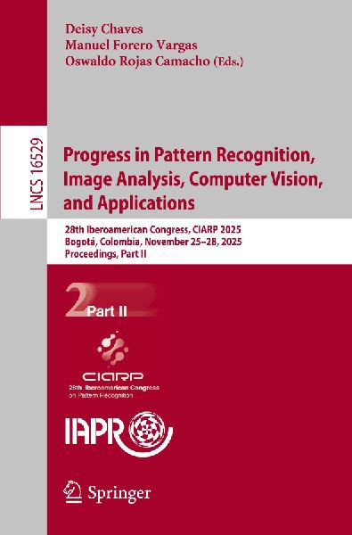 Progress in Pattern Recognition, Image Analysis, Computer Vision, and Applications: 28th Iberoamerican Congress, CIARP 2025, Bogotá, Colombia, November 25-28, 2025, Proceedings, Part II