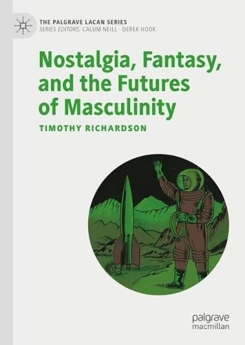 Nostalgia, Fantasy, and the Futures of Masculinity (The Palgrave Lacan Series)