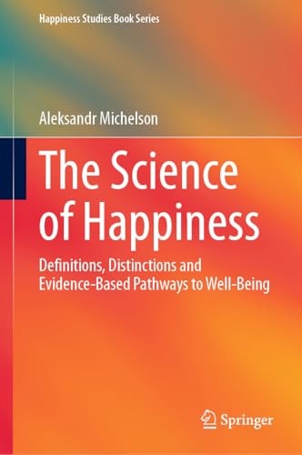 The Science of Happiness: Definitions, Distinctions and Evidence-Based Pathways to Well-Being (Happiness Studies Book Series)