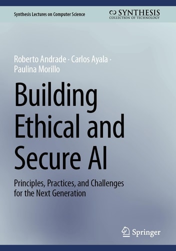 Building Ethical and Secure AI: Principles, Practices, and Challenges for the Next Generation (Synthesis Lectures on Computer Science)