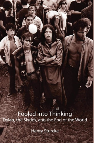 Fooled Into Thinking Dylan, the Sixties, and the End of the World