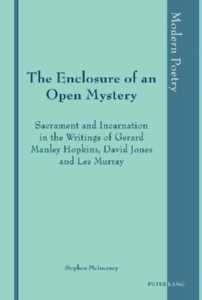 The Enclosure of an Open Mystery: Sacrament and Incarnation in the Writings of Gerard Manley Hopkins, David Jones and Les Murray
