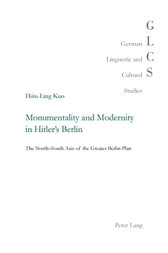 Monumentality and Modernity in Hitler's Berlin The North-south Axis of the Greater Berlin Plan