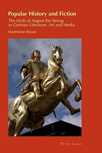 Popular History and Fiction The Myth of August the Strong in German Literature, Art and Media