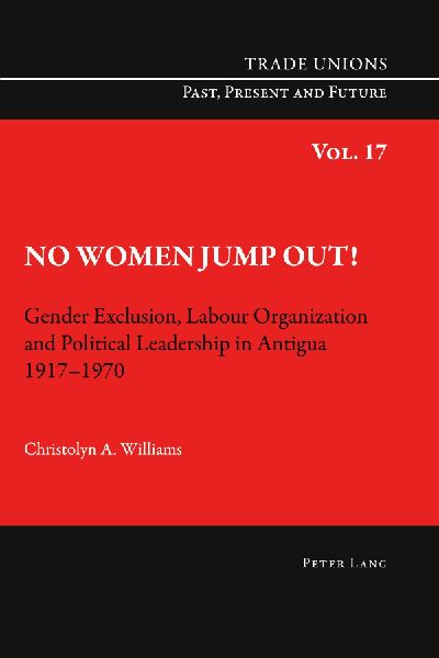 No Women Jump Out!: Gender Exclusion, Labour Organization and Political Leadership in Antigua 1917-1970