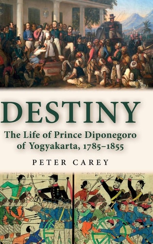 Destiny The Life of Prince Diponegoro of Yogyakarta, 1785-1855