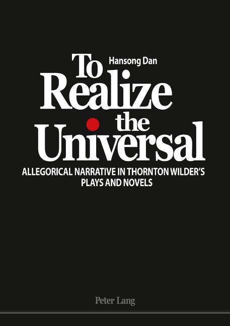 To Realize the Universal: Allegorical Narrative in Thornton Wilders Plays and Novels