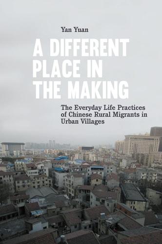 A Different Place in the Making The Everyday Life Practices of Chinese Rural Migrants in Urban Villages