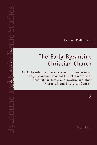 The Early Byzantine Christian Church: An Archaeological Re-assessment of Forty-Seven Early Byzantine Basilical Church Excavations Primarily in Israel and Jordan, and their Historical and Liturgical Context