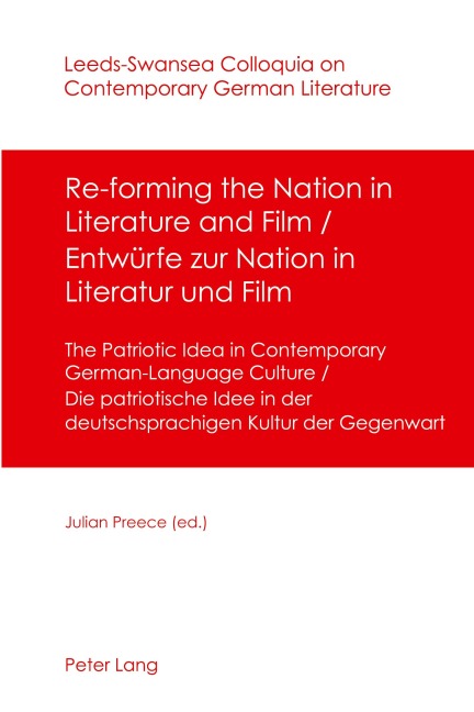 Re-forming the Nation in Literature and Film - Entwürfe zur Nation in Literatur und Film: The Patriotic Idea in Contemporary German-Language Culture- Die patriotische Idee in der deutschsprachigen Kultur der Gegenwart