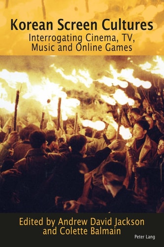 Korean Screen Cultures Interrogating Cinema, TV, Music and Online Games