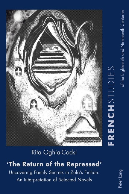 The Return of the Repressed: Uncovering Family Secrets in Zolas Fiction: An Interpretation of Selected Novels
