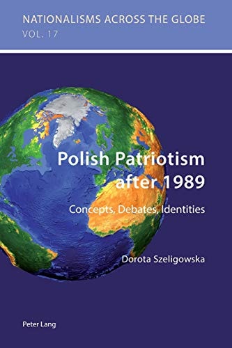 Polish Patriotism After 1989 Concepts, Debates, Identities