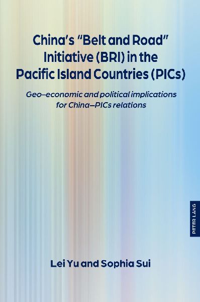 Chinas Belt and Road Initiative (BRI) in the Pacific Island Countries (PICs): Geo-economic and political implications for China-PICs relations