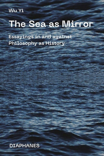 The Sea as Mirror Essayings in and Against Philosophy as History