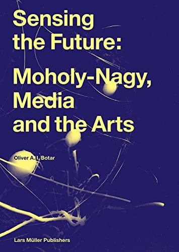 Sensing the Future Moholy-Nagy, Media and the Arts