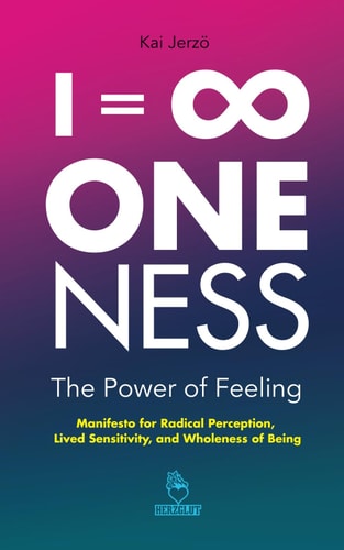 I = ∞ . ONENESS . The Power of Feeling Manifesto for Radical Perception, Lived Sensitivity, and Wholeness of Being