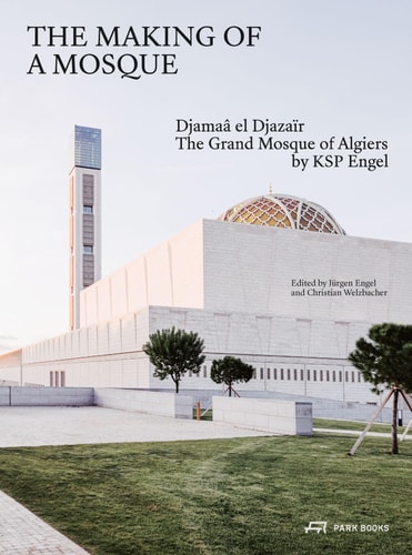 The Making of a Mosque Djamaâ El-Djazaïr, the Great Mosque of Algiers, by KSP Engel