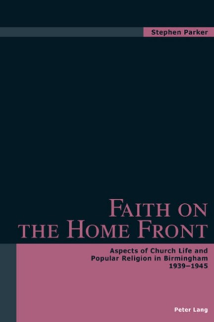 Faith on the Home Front: Aspects of Church Life and Popular Religion in Birmingham- 1939-1945