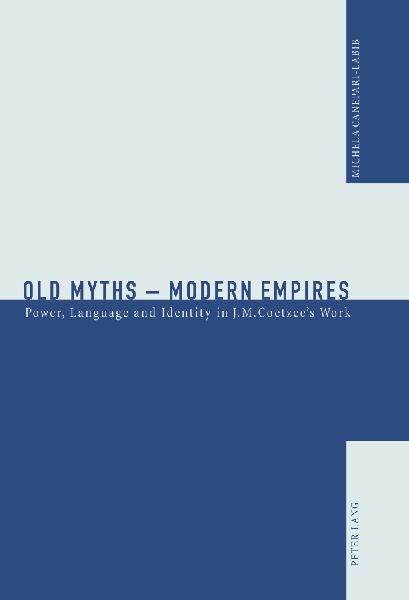 Old Myths - Modern Empires: Power, Language and Identity in J.M. Coetzees Work