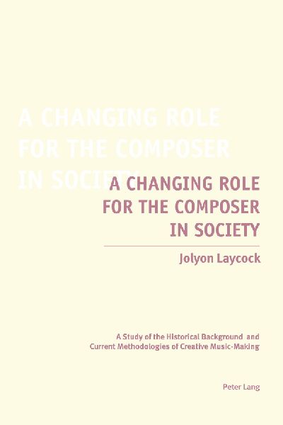 A Changing Role for the Composer in Society: A Study of the Historical Background and Current Methodologies of Creative Music-Making