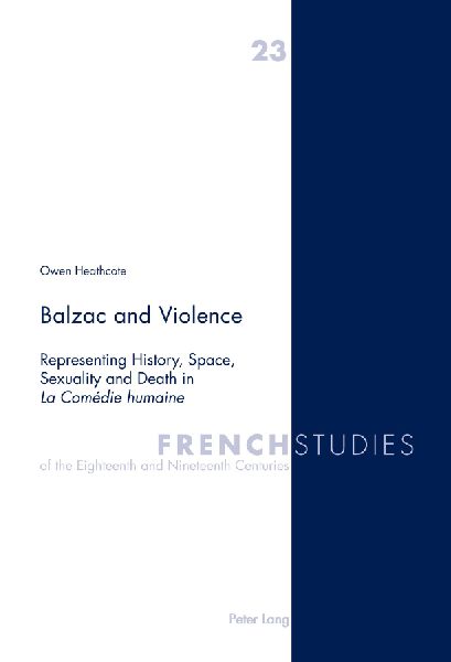 Balzac and Violence: Representing History, Space, Sexuality and Death in La Comédie humaine