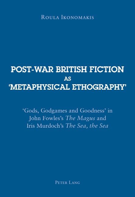 Post-war British Fiction as 'Metaphysical Ethography': 'Gods, Godgames and Goodness' in John Fowles's "The Magus</I> and Iris Murdoch's "The Sea, the Sea</I>