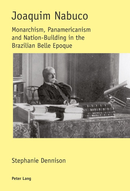 Joaquim Nabuco: Monarchism, Panamericanism and Nation-Building in the Brazilian Belle Epoque