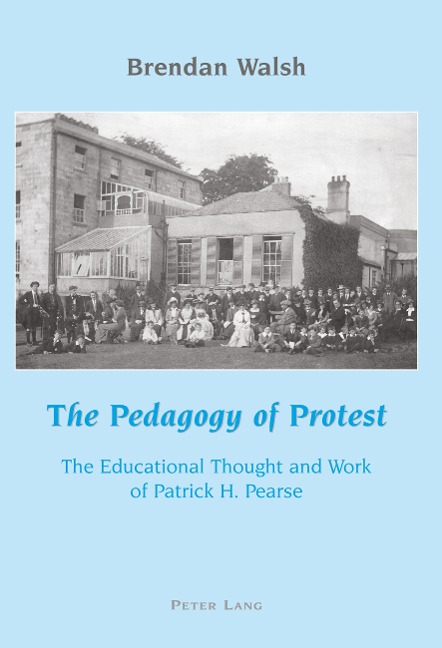 The Pedagogy of Protest: The Educational Thought and Work of Patrick H. Pearse