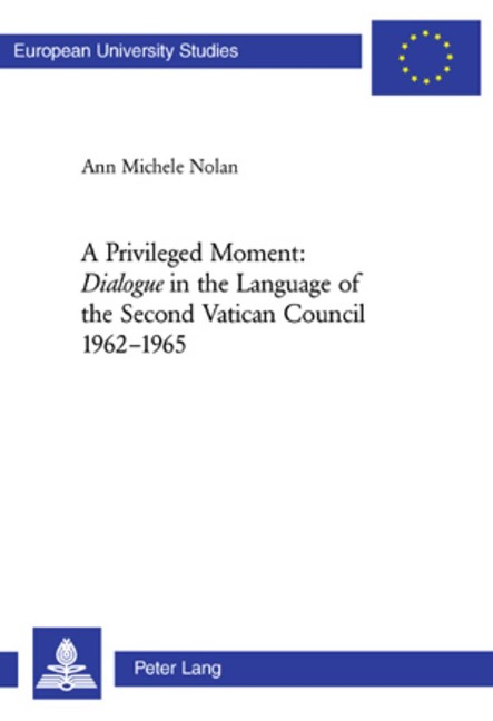 A Privileged Moment: 'Dialogue' in the Language of the Second Vatican Council 1962-1965: Dialogue in the Language of the Second Vatican Council 1962-1965